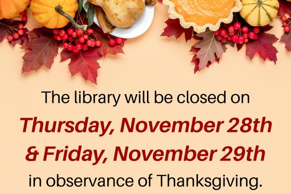 the library will be closed on Thursday, November 28th & Friday, November 29th in observance of Thanksgiving